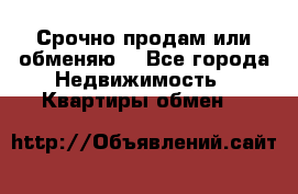 Срочно продам или обменяю  - Все города Недвижимость » Квартиры обмен   